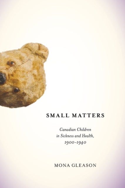 Small Matters - Canadian Children in Sickness and Health, 1900-1940