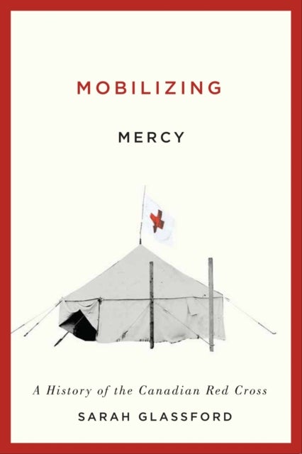 Mobilizing Mercy - A History of the Canadian Red Cross
