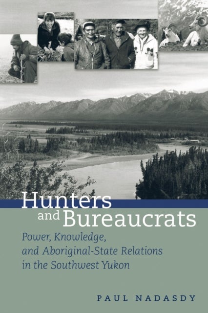 Hunters and Bureaucrats - Power, Knowledge, and Aboriginal-State Relations in the Southwest Yukon