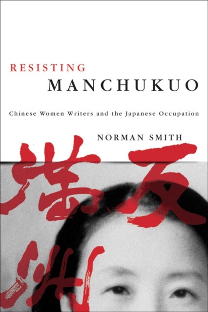 Resisting Manchukuo - Chinese Women Writers and the Japanese Occupation