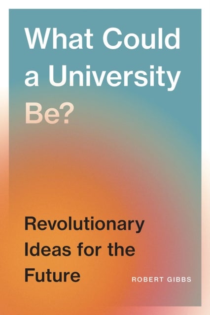 What Could a University Be? - Revolutionary Ideas for the Future