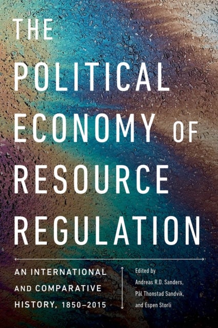 The Political Economy of Resource Regulation - An International and Comparative History, 1850-2015