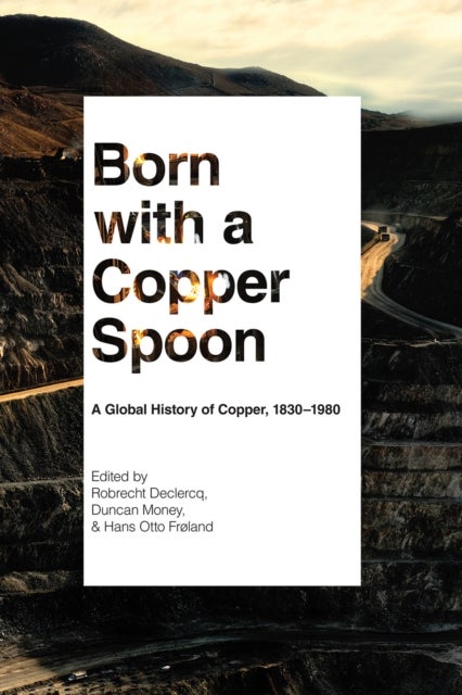 Born with a Copper Spoon - A Global History of Copper, 1830–1980