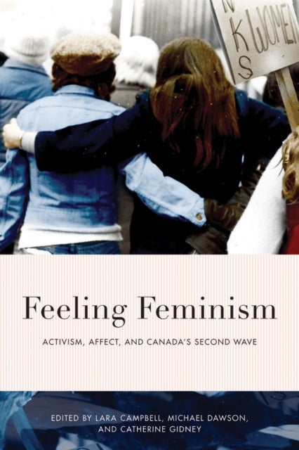 Feeling Feminism - Activism, Affect, and Canada's Second Wave