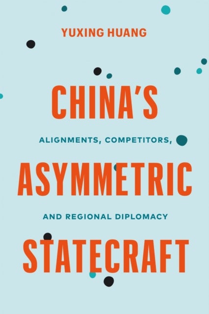 China¿s Asymmetric Statecraft - Alignments, Competitors, and Regional Diplomacy