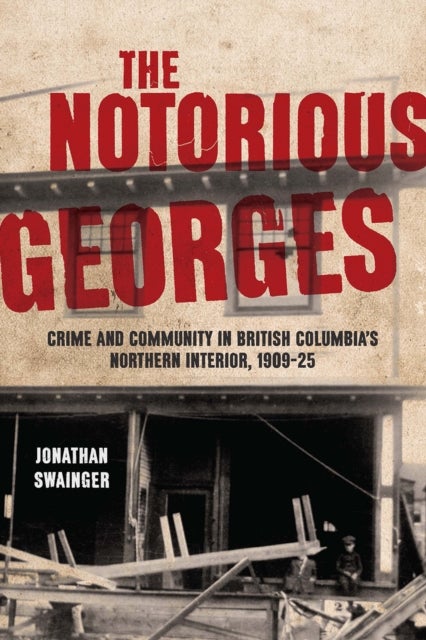 The Notorious Georges - Crime and Community in British Columbia's Northern Interior, 1905–25