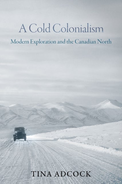 A Cold Colonialism - Modern Exploration and the Canadian North