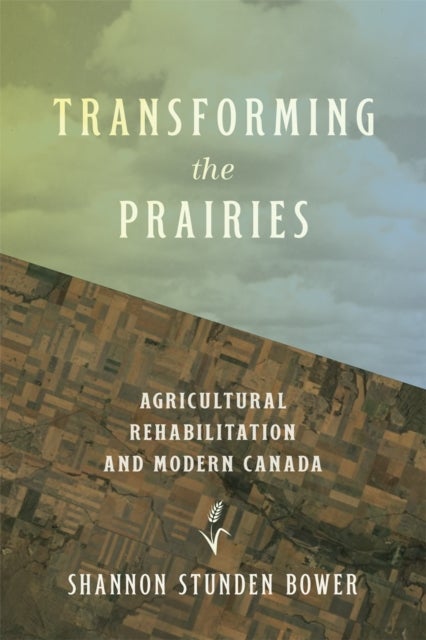 Transforming the Prairies - Agricultural Rehabilitation and Modern Canada