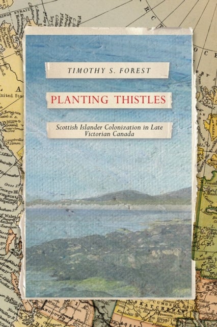 Planting Thistles - Scottish Islander Colonization in Late Victorian Canada