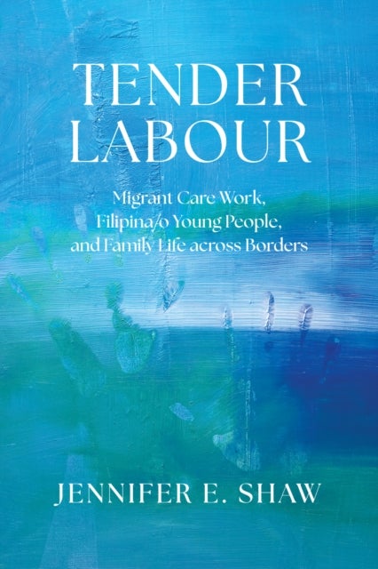 Tender Labour - Migrant Care Work, Filipina/o Young People, and Family Life Across Borders