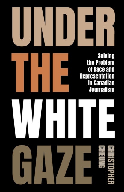 Under the White Gaze - Solving the Problem of Race and Representation in Canadian Journalism