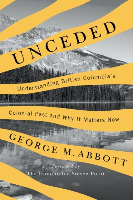 Unceded - Understanding British Columbia's Colonial Past and Why It Matters Now