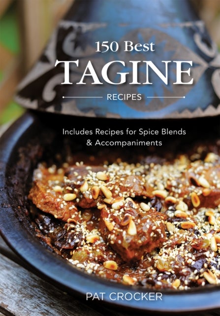 150 Best Tagine Recipes - Includes Recipes for Spice Blends and Accompaniments