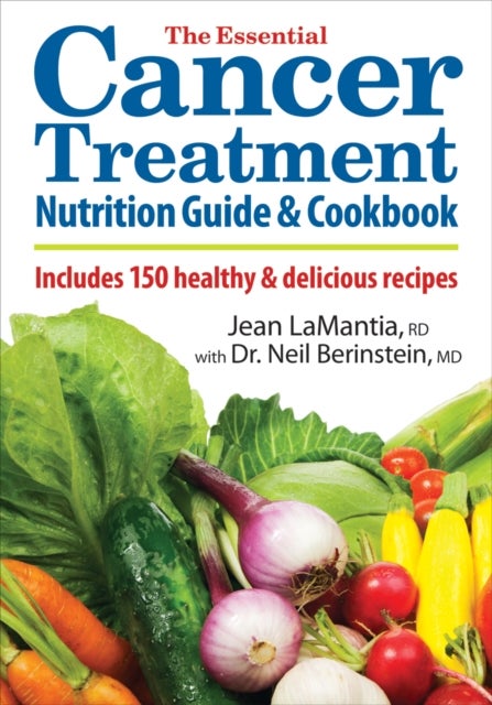 The Essential Cancer Treatment Nutrition Guide and Cookbook - Includes 150 Healthy and Delicious Recipes