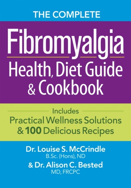 The Complete Fibromyalgia Health, Diet Guide and Cookbook - Includes Practical Wellness Solutions and 100 Delicious Recipes