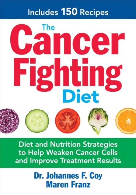 The Cancer Fighting Diet - Diet and Nutrition Strategies to Help Weaken Cancer Cells and Improve Treatment Results