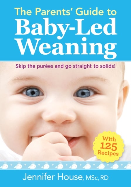 The Parents' Guide to Baby-Led Weaning - With 125 Recipes