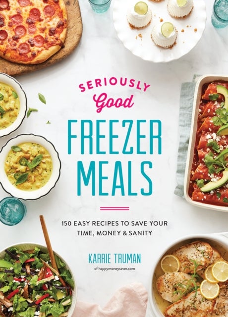 Seriously Good Freezer Meals - 175 Easy & Tasty Meals You Really Want to Eat