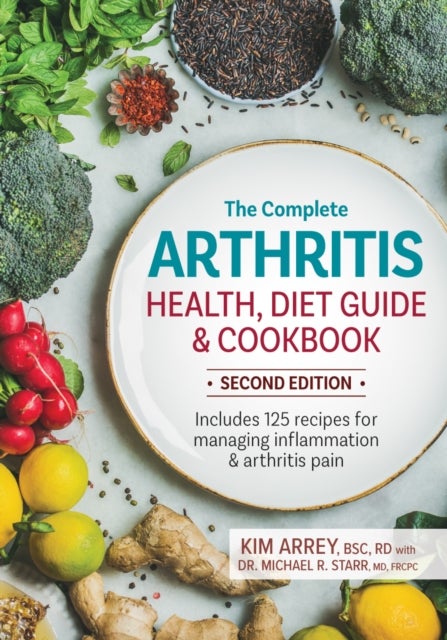 The Complete Arthritis Health, Diet Guide and Cookbook - Includes 125 Recipes for Managing Inflammation and Arthritis Pain