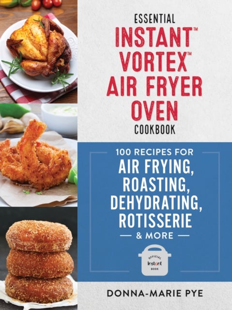 Essential Instant Vortex Air Fryer Oven Cookbook - 100 Recipes for Air Frying, Roasting, Dehydrating, Rotisserie and More
