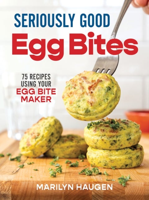 Seriously Good Egg Bites - 75 Recipes Using Your Egg Bite Maker