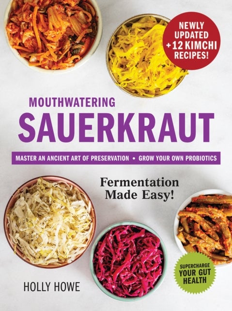 Mouthwatering Sauerkraut Fermentation Made Easy! - Master an Ancient Art of Preservation, Grow Your Own Probiotics, Supercharge Your Gut Health