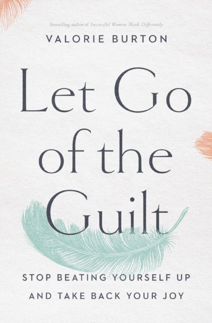 Let Go of the Guilt - Stop Beating Yourself Up and Take Back Your Joy