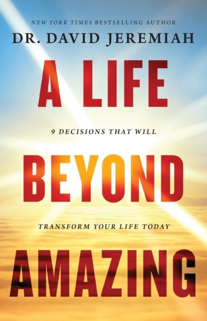 A Life Beyond Amazing - 9 Decisions That Will Transform Your Life Today