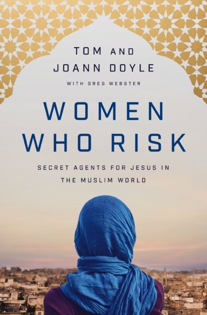 Women Who Risk - Secret Agents for Jesus in the Muslim World