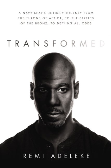 Transformed - A Navy SEAL’s Unlikely Journey from the Throne of Africa, to the Streets of the Bronx, to Defying All Odds