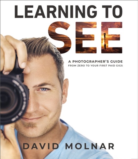 Learning to See - A Photographer’s Guide from Zero to Your First Paid Gigs