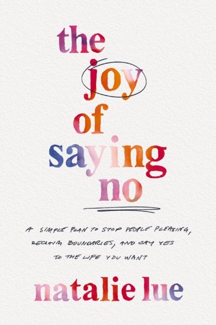 The Joy of Saying No - A Simple Plan to Stop People Pleasing, Reclaim Boundaries, and Say Yes to the Life You Want
