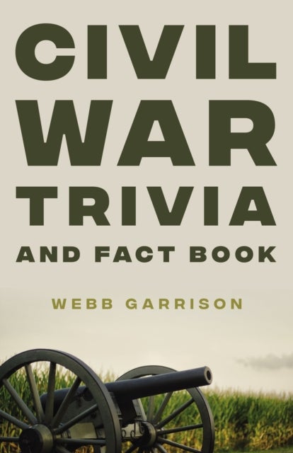 Civil War Trivia and Fact Book - The Ultimate Resource Mastering the History of America’s War Between the States