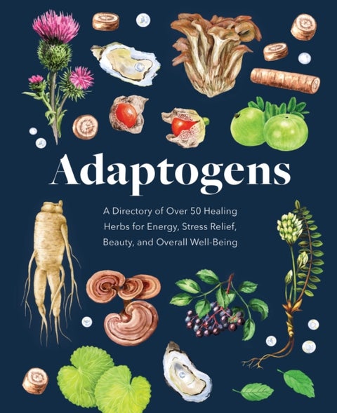 Adaptogens - A Directory of Over 50 Healing Herbs for Energy, Stress Relief, Beauty, and Overall Well-Being