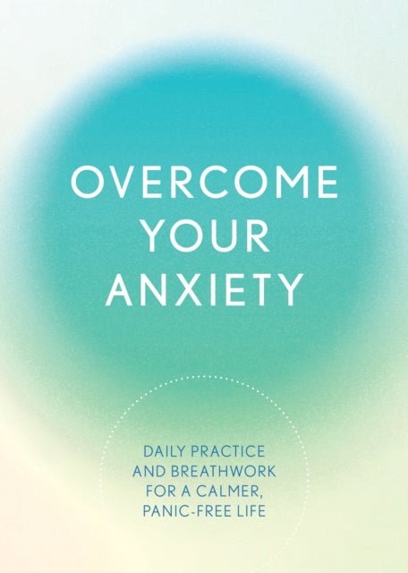 Overcome Your Anxiety - Daily Practice and Breathwork for a Calmer, Panic-Free Life