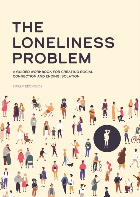 The Loneliness Problem - A Guided Workbook for Creating Social Connection and Ending Isolation