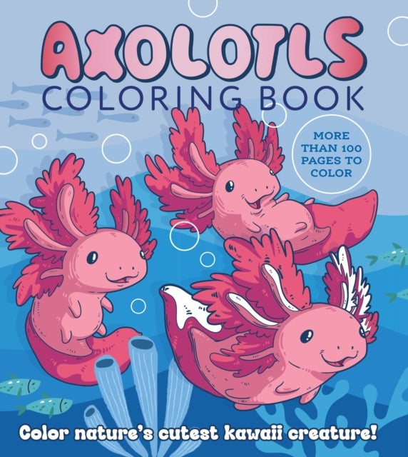 Axolotls Coloring Book - Color Nature's Cutest Kawaii Creature! More than 100 pages to color