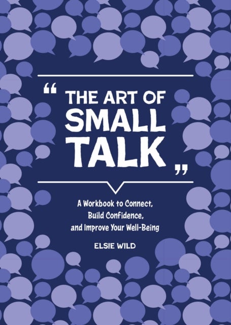 The Art of Small Talk - A Workbook to Connect, Build Confidence, and Improve Your Well-Being