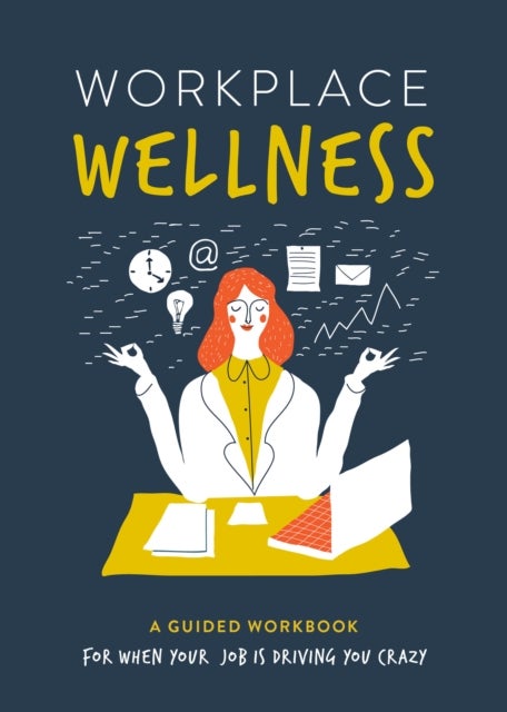 Workplace Wellness - A Guided Workbook for When Your Job is Driving You Crazy