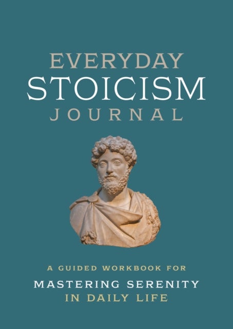 Everyday Stoicism Journal - A Guided Workbook for Mastering Serenity in Daily Life