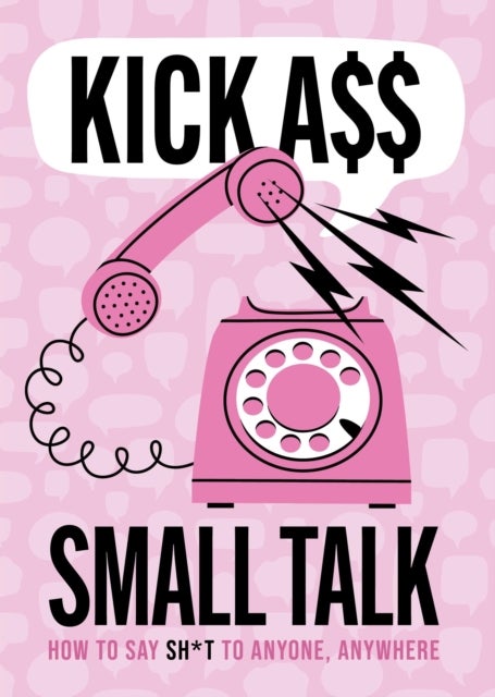 Kick A** Small Talk - How to Say Sh*t to Anyone, Anywhere