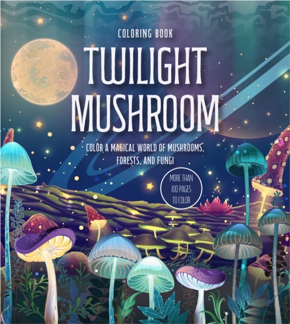 Twilight Mushroom Coloring Book - Color a Magical World of Mushrooms, Forests, and Fungi - More Than 100 Pages to Color