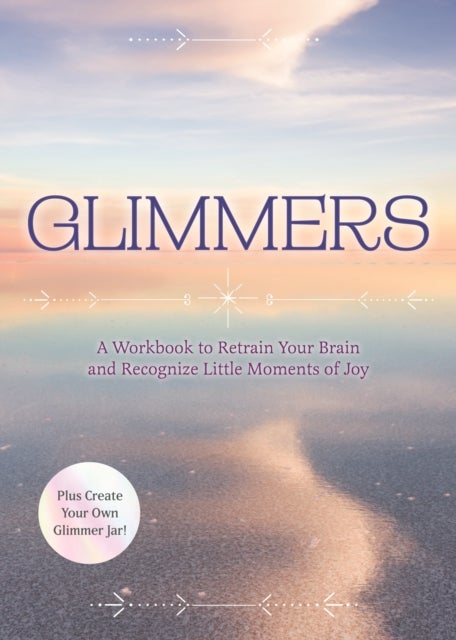 Glimmers - A Workbook to Retrain Your Brain and Recognize Little Moments of Joy