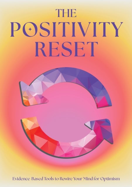 The Positivity Reset - Evidence-Based Tools to Rewire Your Mind for Optimism
