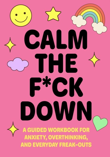 Calm the F*ck Down - A Guided Workbook for Anxiety, Overthinking, and Everyday Freak-Outs