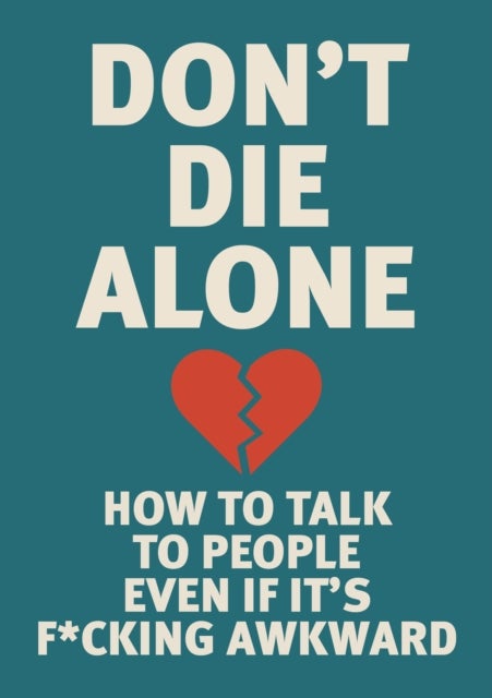 Don't Die Alone - How to Talk to People, Even If It’s F*cking Awkward