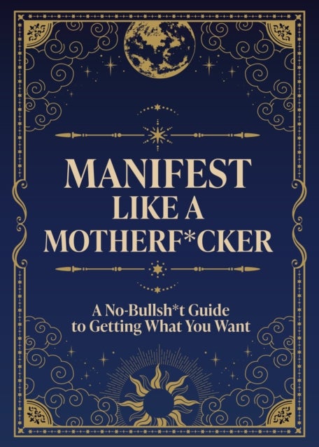Manifest Like a Motherf*cker - A No-Bullsh*t Guide to Getting What You Want