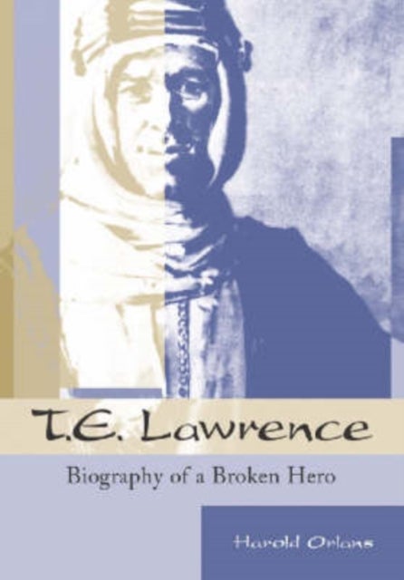 T.E.Lawrence - Biography of a Broken Hero