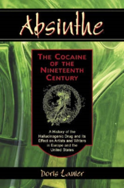 Absinthe - The Cocaine of the Nineteenth Century - A History of the Hallucinogenic Drug and Its Effect on Artists and Writers in Europe and the United States