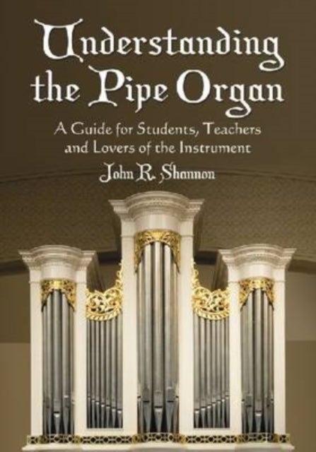Understanding the Pipe Organ - A Guide for Students, Teachers and Lovers of the Instrument